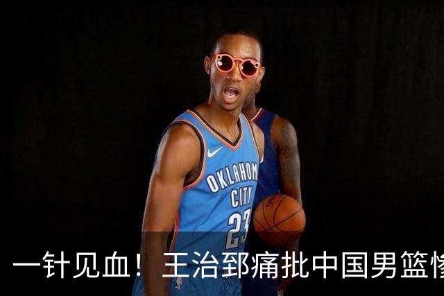 一针见血！王治郅痛批中国男篮惨败：输球不是不努力，是不会打球