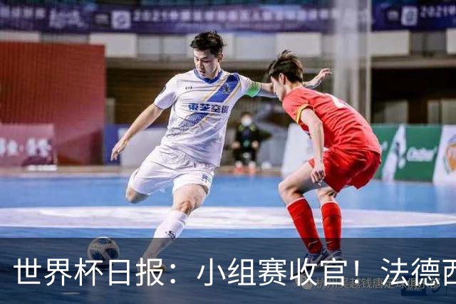世界杯日报：小组赛收官！法德西荷葡半区绞杀+韩国伊朗出局
