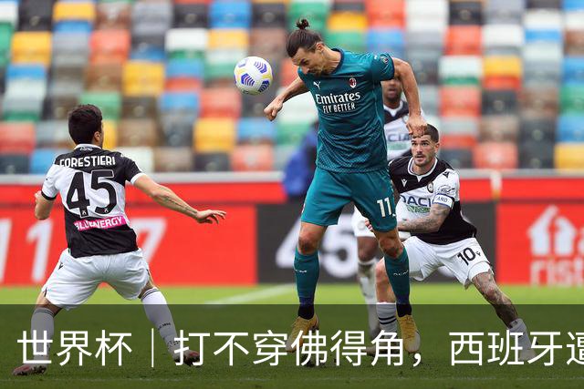 世界杯｜打不穿佛得角，西班牙遭遇“系统局”?