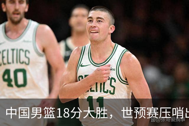 中国男篮18分大胜，世预赛压哨出线！剩一个悬念：日韩与联手做局