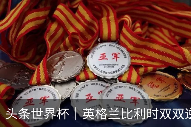 头条世界杯｜英格兰比利时双双逆转：落后不可怕，谁菜谁尴尬