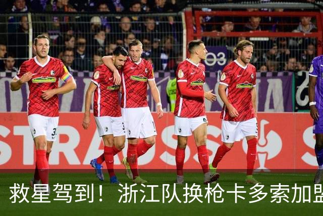 救星驾到！浙江队换枪卡多索加盟在即 无缘K联旧人
